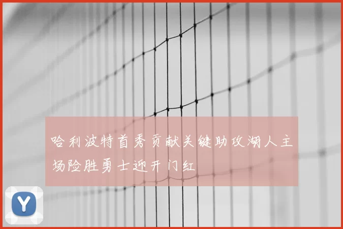 哈利波特首秀贡献关键助攻湖人主场险胜勇士迎开门红