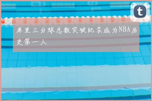 库里三分球总数突破纪录成为NBA历史第一人