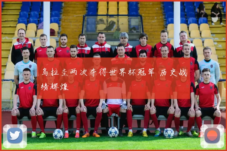 乌拉圭两次夺得世界杯冠军 历史战绩辉煌