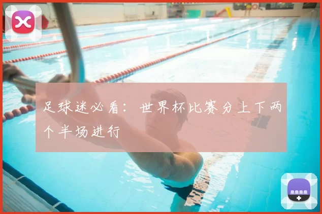 足球迷必看:世界杯比赛分上下两个半场进行