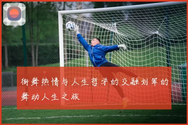 街舞热情与人生哲学的交融刘军的舞动人生之旅