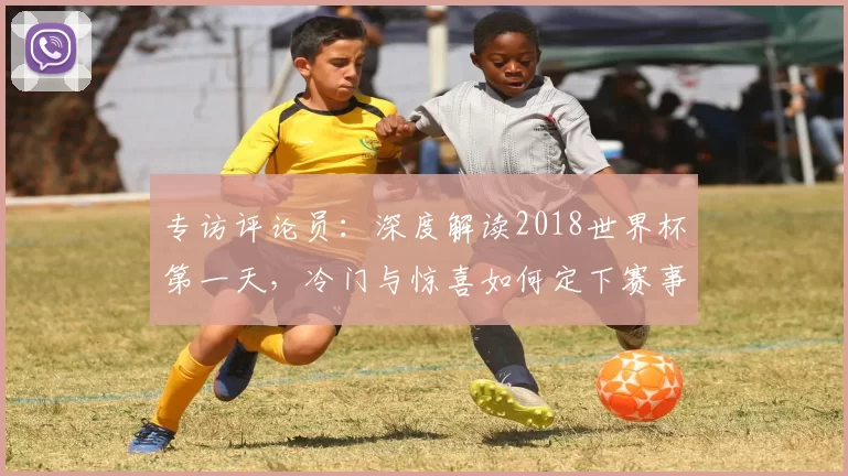 专访评论员：深度解读2018世界杯第一天，冷门与惊喜如何定下赛事基调？