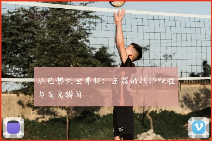 从巴黎到世界杯:王霜的2019征程与高光瞬间