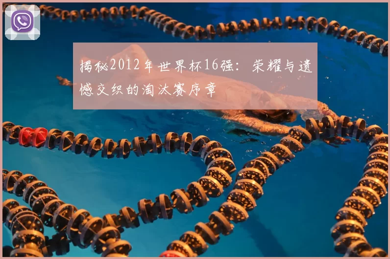 揭秘2012年世界杯16强:荣耀与遗憾交织的淘汰赛序章
