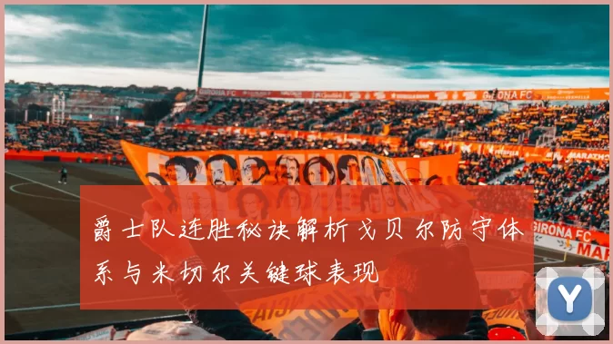 爵士队连胜秘诀解析戈贝尔防守体系与米切尔关键球表现