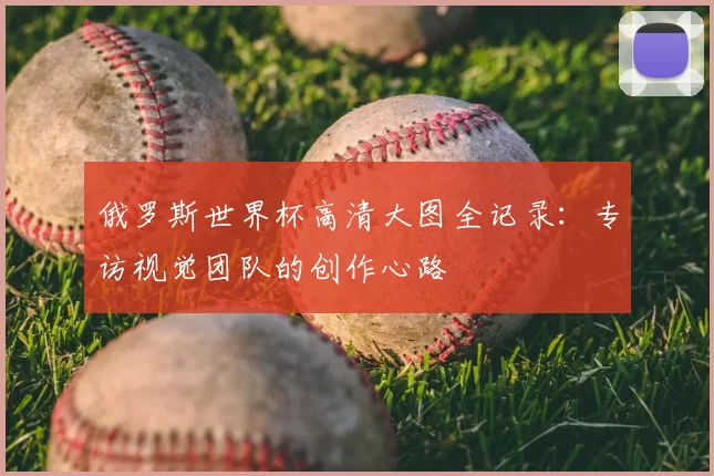 俄罗斯世界杯高清大图全记录:专访视觉团队的创作心路