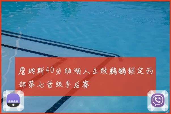 詹姆斯40分助湖人击败鹈鹕锁定西部第七晋级季后赛