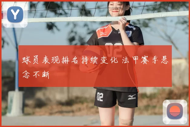 球员表现排名持续变化 法甲赛季悬念不断