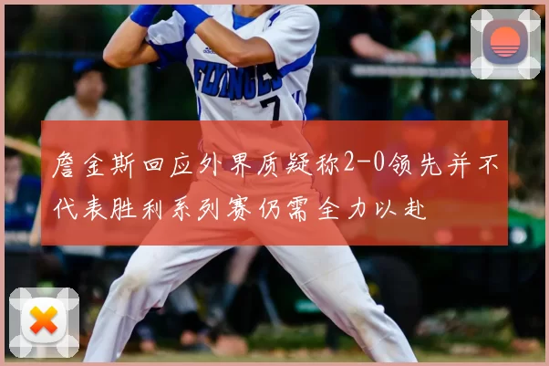 詹金斯回应外界质疑称2-0领先并不代表胜利系列赛仍需全力以赴