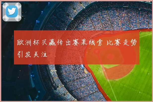 欧洲杯买赢传出赛果线索 比赛走势引发关注