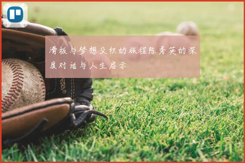 滑板与梦想交织的旅程陈秀英的深度对话与人生启示