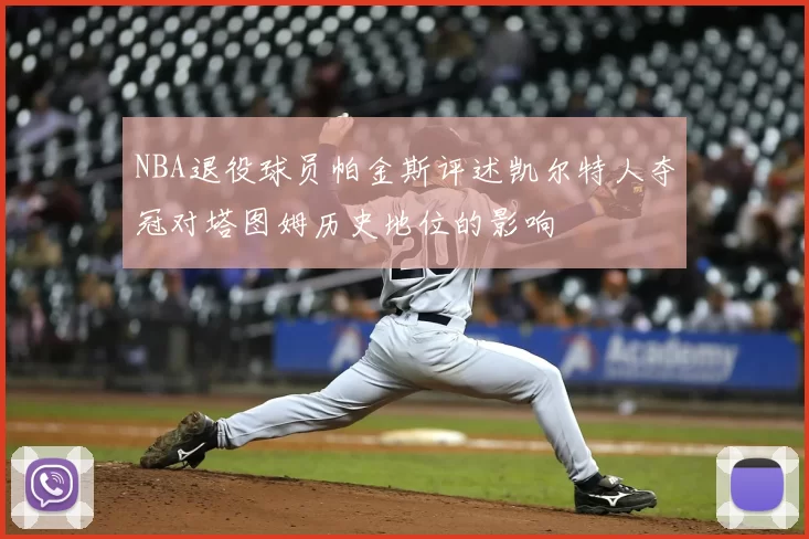 NBA退役球员帕金斯评述凯尔特人夺冠对塔图姆历史地位的影响