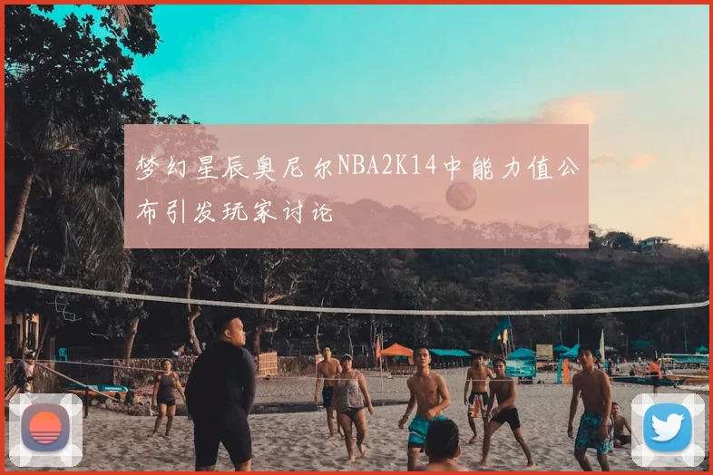 梦幻星辰奥尼尔NBA2K14中能力值公布引发玩家讨论