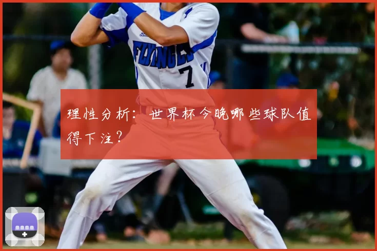 理性分析：世界杯今晚哪些球队值得下注？