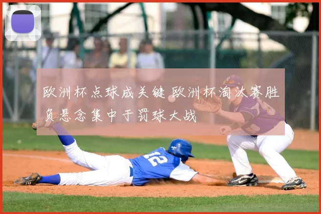 欧洲杯点球成关键 欧洲杯淘汰赛胜负悬念集中于罚球大战