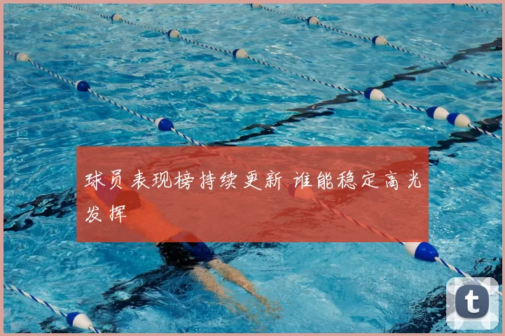 球员表现榜持续更新 谁能稳定高光发挥