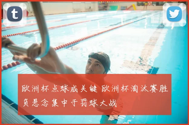 欧洲杯点球成关键 欧洲杯淘汰赛胜负悬念集中于罚球大战