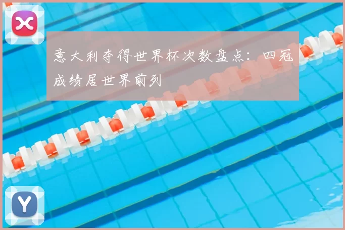 意大利夺得世界杯次数盘点：四冠成绩居世界前列