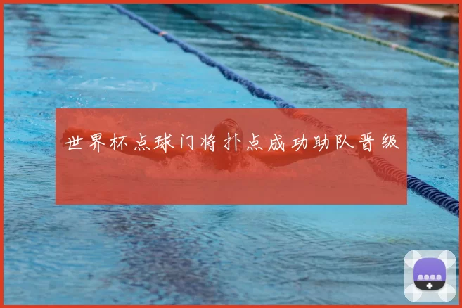 世界杯点球门将扑点成功助队晋级
